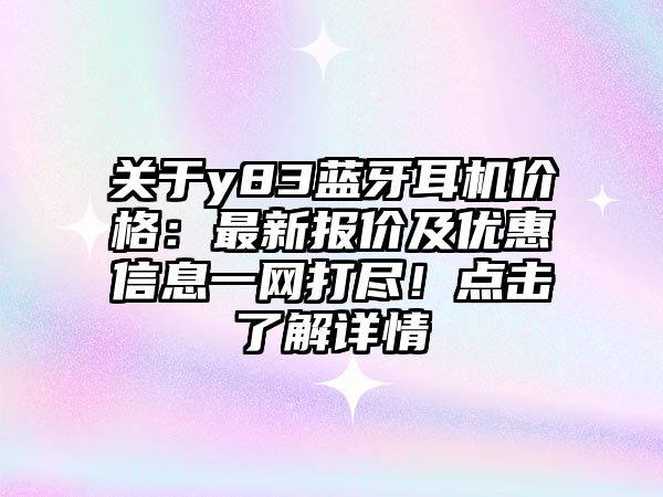 關(guān)于y83藍(lán)牙耳機(jī)價(jià)格：最新報(bào)價(jià)及優(yōu)惠信息一網(wǎng)打盡！點(diǎn)擊了解詳情