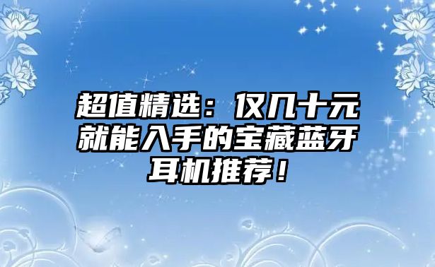 超值精選：僅幾十元就能入手的寶藏藍(lán)牙耳機(jī)推薦！